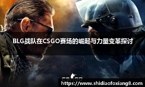 BLG战队在CSGO赛场的崛起与力量变革探讨