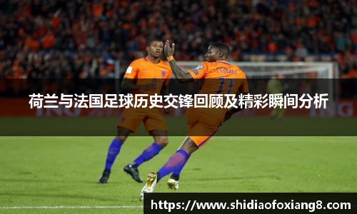 荷兰与法国足球历史交锋回顾及精彩瞬间分析