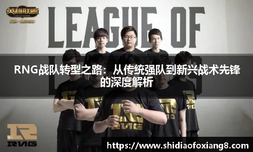 RNG战队转型之路：从传统强队到新兴战术先锋的深度解析